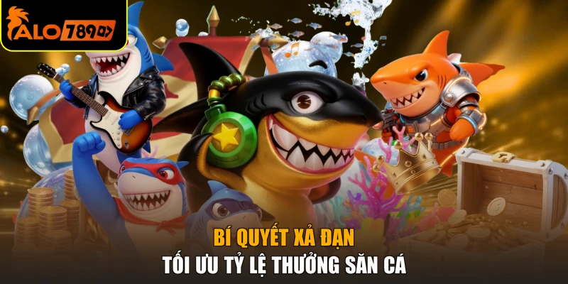 Bí quyết xả đạn tối ưu tỷ lệ thưởng săn cá