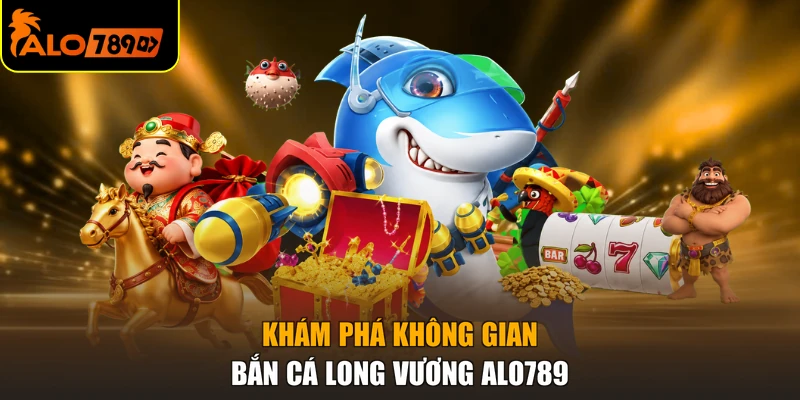 Khám phá không gian Bắn cá long vương ALO789
