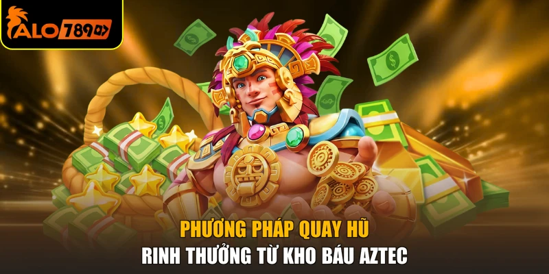 Phương pháp quay hũ rinh thưởng từ kho báu Aztec